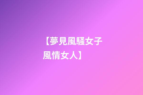 【夢見風騷女子 風情女人】